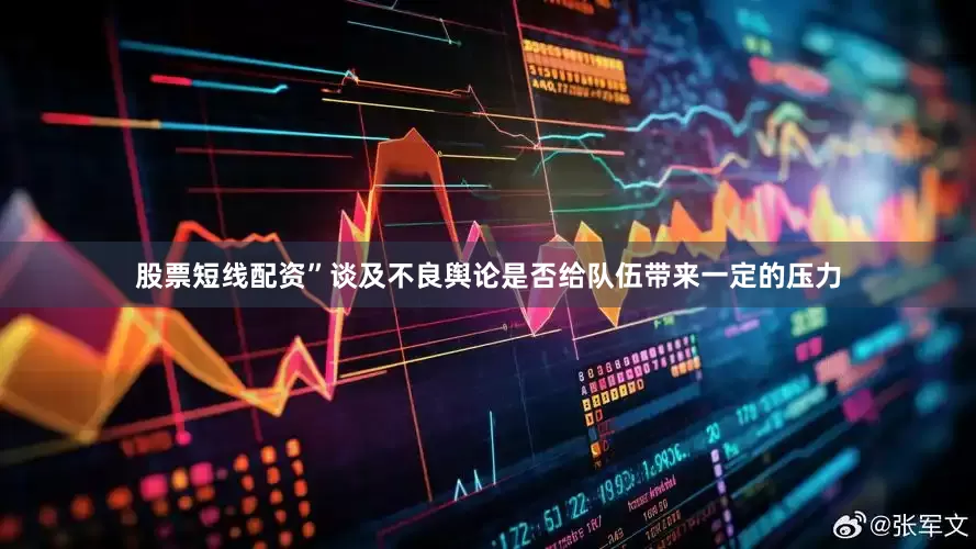股票短线配资”谈及不良舆论是否给队伍带来一定的压力