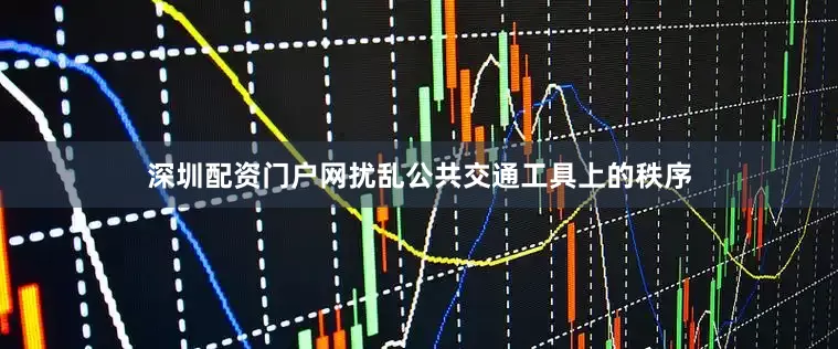 深圳配资门户网扰乱公共交通工具上的秩序