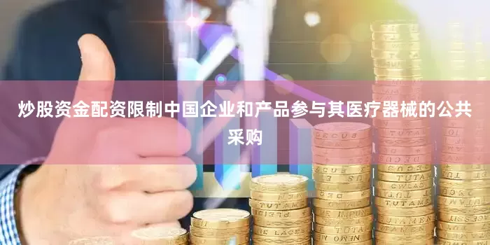 炒股资金配资限制中国企业和产品参与其医疗器械的公共采购