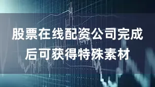 股票在线配资公司完成后可获得特殊素材