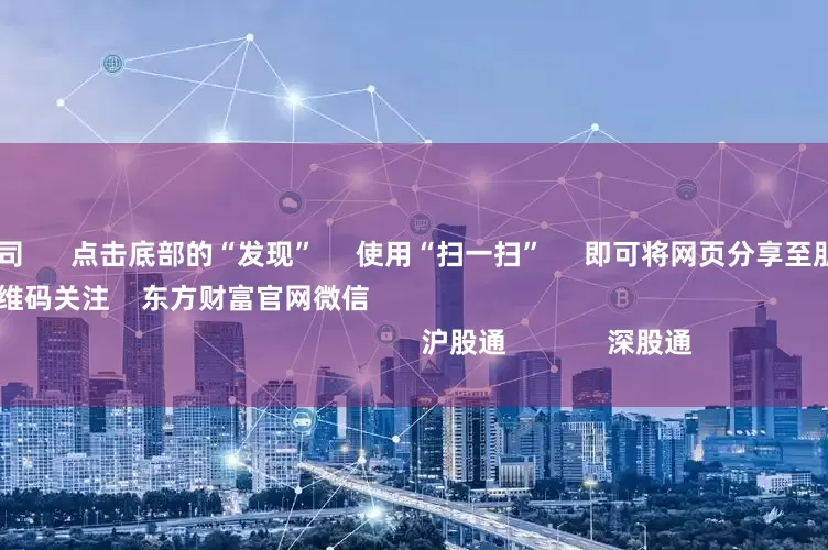 昆明配资公司      点击底部的“发现”     使用“扫一扫”     即可将网页分享至朋友圈                            扫描二维码关注    东方财富官网微信                                                                        沪股通             深股通