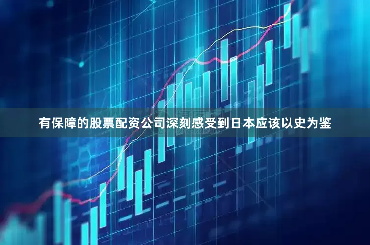 有保障的股票配资公司深刻感受到日本应该以史为鉴