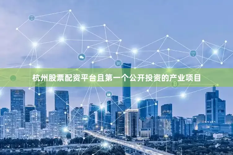 杭州股票配资平台且第一个公开投资的产业项目