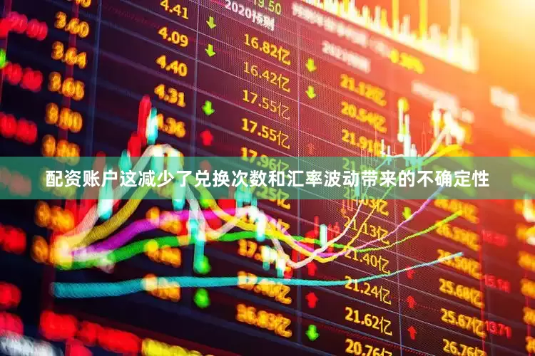 配资账户这减少了兑换次数和汇率波动带来的不确定性